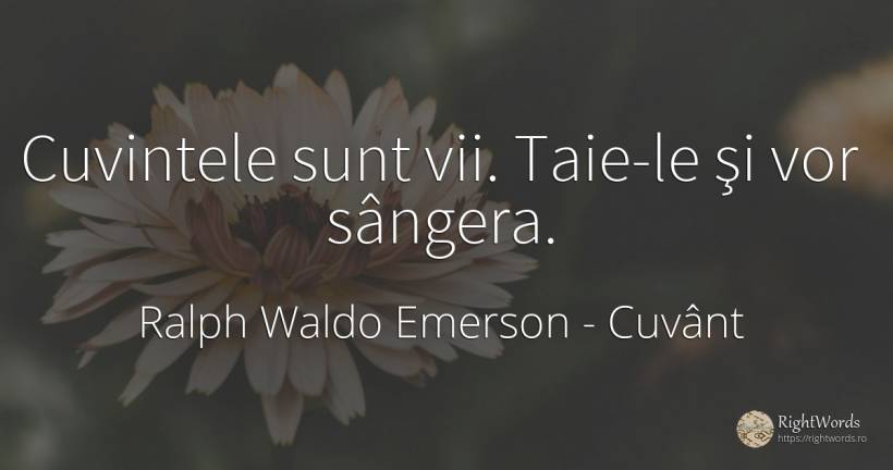 Cuvintele sunt vii. Taie-le şi vor sângera. - Ralph Waldo Emerson, citat despre cuvânt