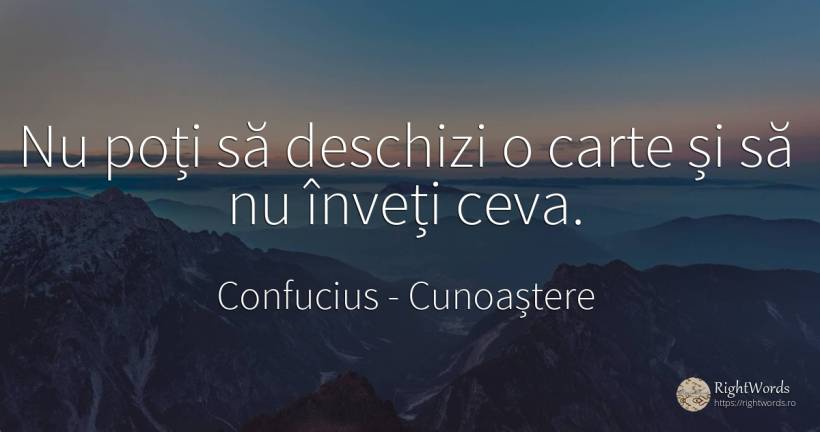 Nu poți să deschizi o carte și să nu înveți ceva. - Confucius, citat despre cunoaștere