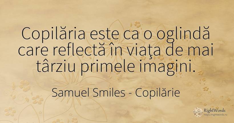 Copilăria este ca o oglindă care reflectă în viaţa de mai... - Samuel Smiles, citat despre copilărie, caracter, putere, viață