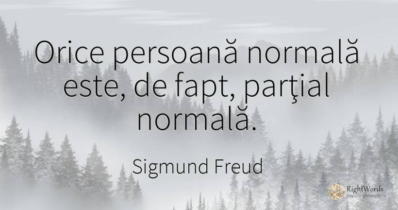 Orice persoană normală este, de fapt, parţial normală. - Sigmund Freud