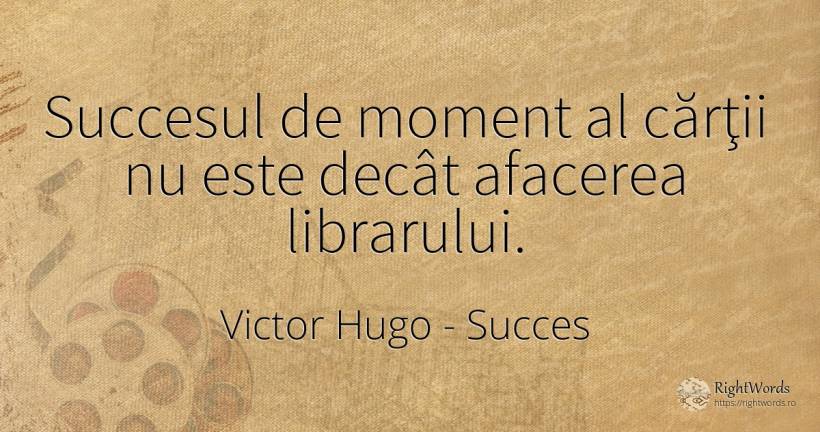 Succesul de moment al cărţii nu este decât afacerea... - Victor Hugo, citat despre succes