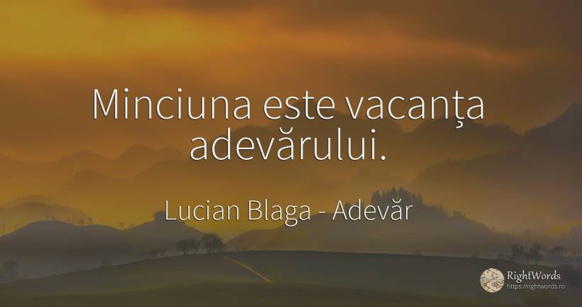 Minciuna este vacanța adevărului. - Lucian Blaga, citat despre adevăr, vacanţă, minciună
