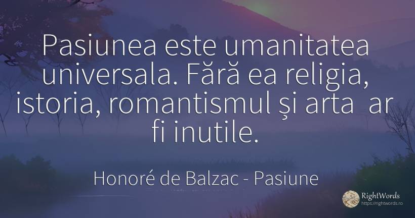 Pasiunea este umanitatea universala. Fără ea religia, ... - Honoré de Balzac, citat despre pasiune, religie, istorie, artă, artă fotografică