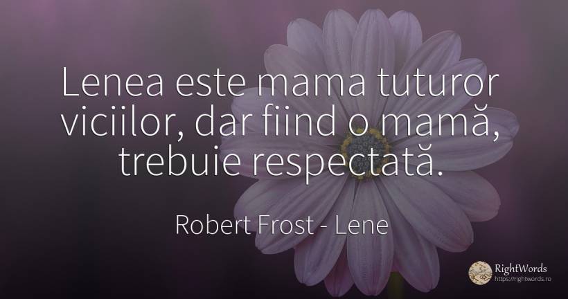 Lenea este mama tuturor viciilor, dar fiind o mamă, ... - Robert Frost, citat despre lene, înțelepciune, ironie, umor, mamă