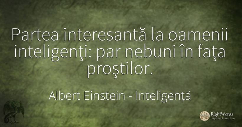Partea interesantă la oamenii inteligenţi: par nebuni în... - Albert Einstein, citat despre inteligență