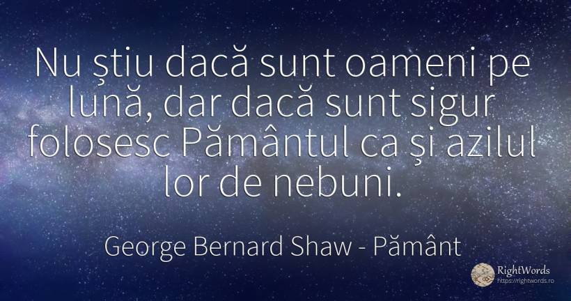Nu știu dacă sunt oameni pe lună, dar dacă sunt sigur... - George Bernard Shaw, citat despre pământ, nebunie, lună, siguranță, oameni