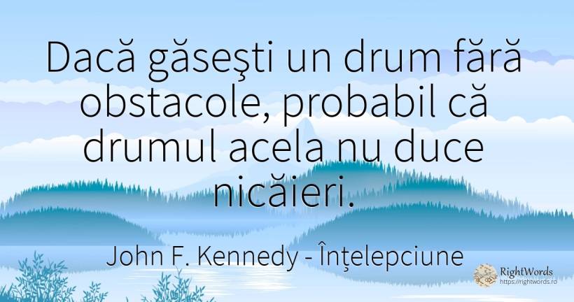 Dacă găseşti un drum fără obstacole, probabil că drumul... - John F. Kennedy, citat despre înțelepciune, obstacole, posibilitate