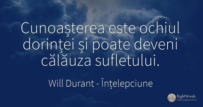 Cunoașterea este ochiul dorinței și poate deveni călăuza... - Will Durant, citat despre înțelepciune, ochi, cunoaștere, suflet