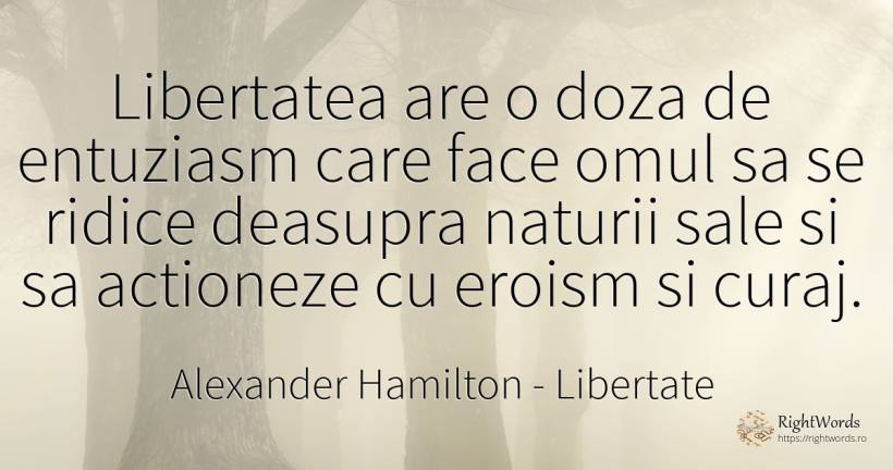Libertatea are o doza de entuziasm care face omul sa se... - Alexander Hamilton, citat despre libertate, eroism, entuziasm, curaj, oameni