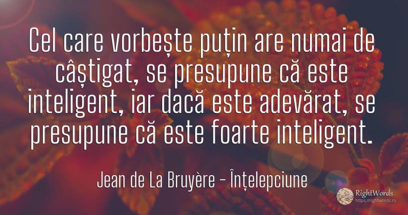 Cel care vorbește puțin are numai de câștigat, se... - Jean de La Bruyère, citat despre înțelepciune, inteligență, vorbire, adevăr