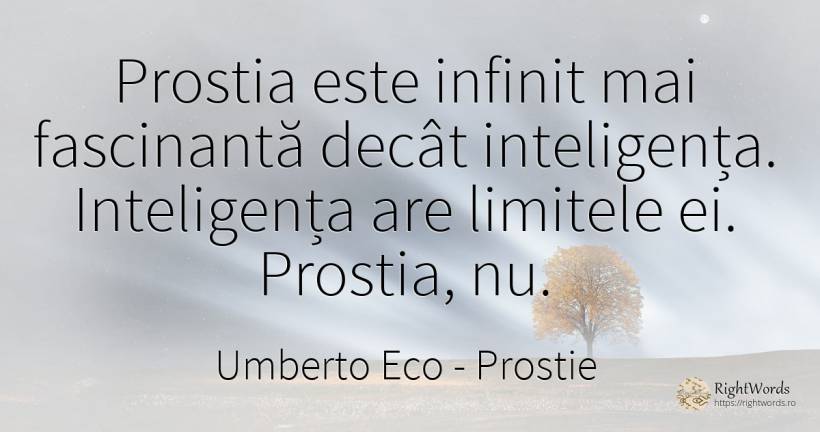Prostia este infinit mai fascinantă decât inteligența.... - Umberto Eco, citat despre prostie, inteligență, limite, infinit