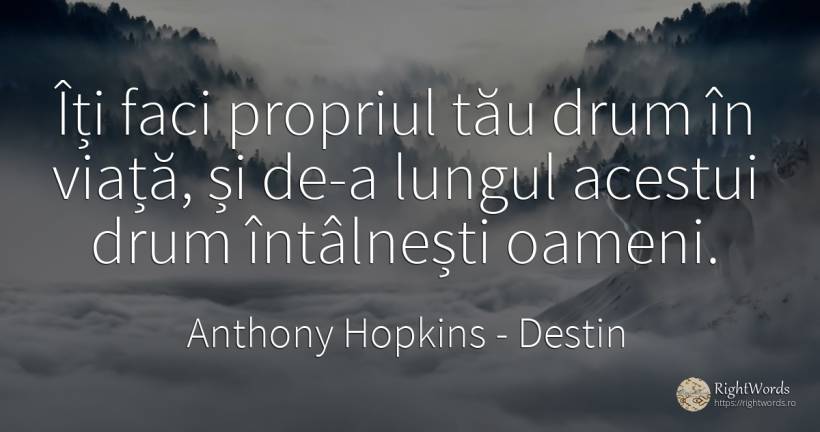 Îți faci propriul tău drum în viață, și de-a lungul... - Anthony Hopkins, citat despre destin, oameni, viață