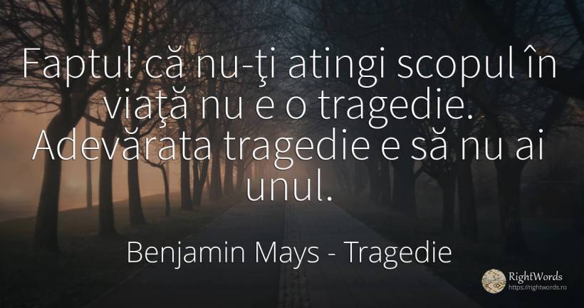Faptul că nu-ţi atingi scopul în viaţă nu e o tragedie.... - Benjamin Mays, citat despre tragedie, scop, viață