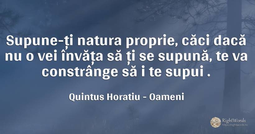 Supune-ți natura proprie, căci dacă nu o vei învăța să ți... - Quintus Horatiu, citat despre oameni, natură