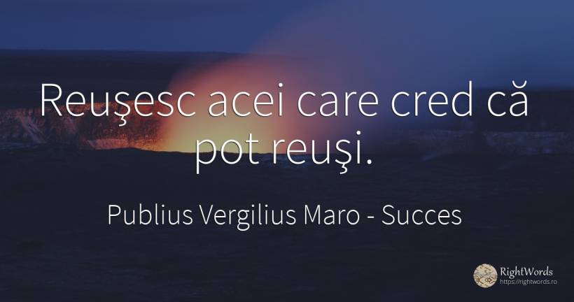 Reuşesc acei care cred că pot reuşi. - Virgiliu (Virgil/Vergil), citat despre succes