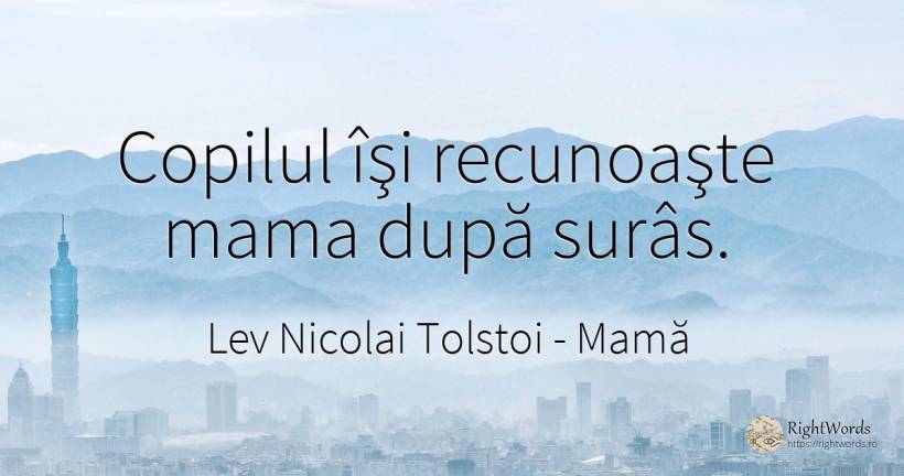 Copilul îşi recunoaşte mama după surâs. - Contele Lev Nikolaevici Tolstoi, (Leo Tolstoy), citat despre mamă