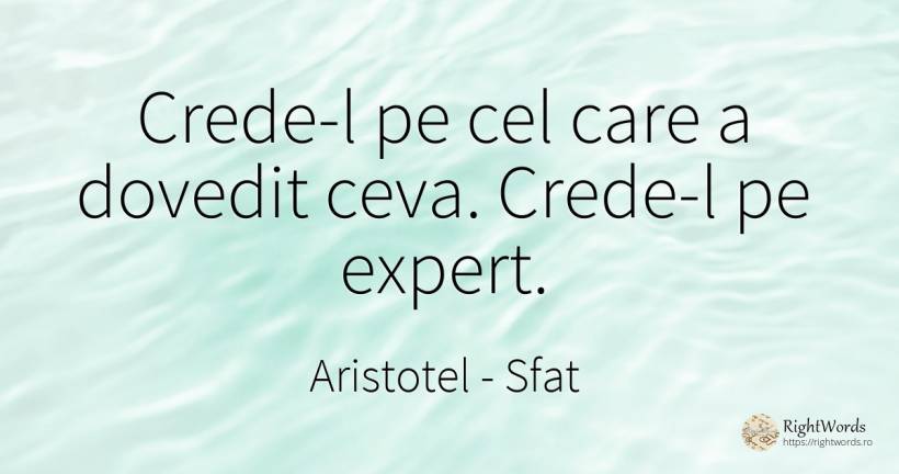 Crede-l pe cel care a dovedit ceva. Crede-l pe expert. - Aristotel, citat despre sfat