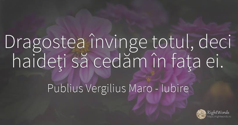 Dragostea învinge totul, deci haideţi să cedăm în faţa ei. - Virgiliu (Virgil/Vergil), citat despre iubire