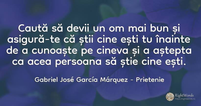 Caută să devii un om mai bun și asigură-te că știi cine... - Gabriel José García Márquez (Gabriel García Márquez), citat despre prietenie, căutare