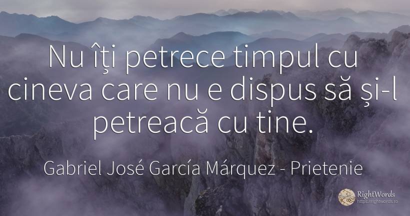 Nu iti petrece timpul cu cineva care nu e dispus sa si-l... - Gabriel José García Márquez (Gabriel García Márquez), citat despre prietenie, timp