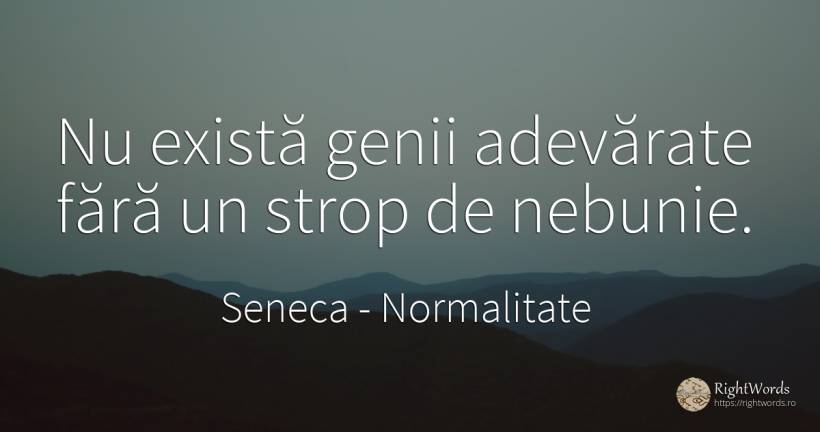 Nu exista genii adevarate fara un strop de nebunie. - Seneca (Seneca The Younger), citat despre normalitate, geniu, nebunie