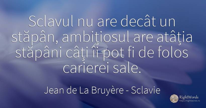 Sclavul nu are decat un stapan, ambitiosul are atatia... - Jean de La Bruyère, citat despre sclavie