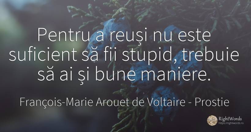 Pentru a reuși nu este suficient să fii stupid, trebuie... - François-Marie Arouet de Voltaire, citat despre prostie