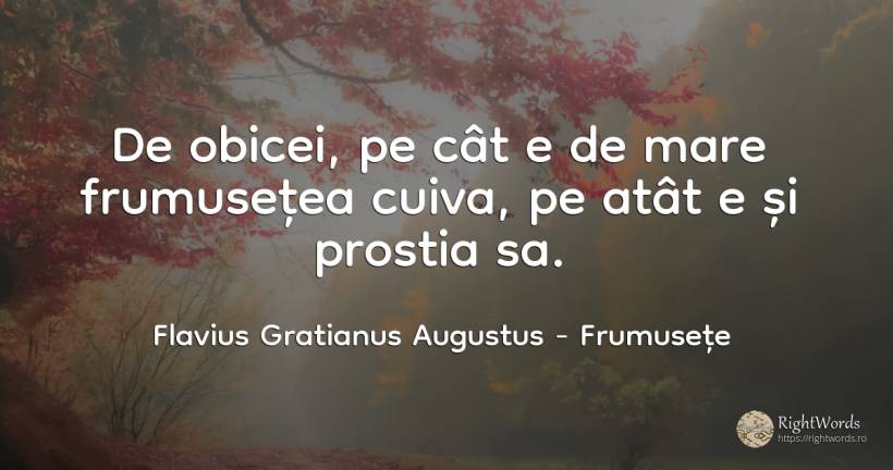 De obicei, pe cat e de mare frumusetea cuiva, pe atat e... - Flavius Gratianus Augustus, citat despre frumusețe, obiceiuri, prostie