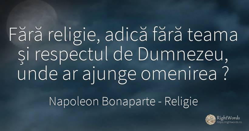 Fără religie, adică fără teama și respectul de Dumnezeu, ... - Napoleon Bonaparte, citat despre religie, respect, oameni, frică, dumnezeu