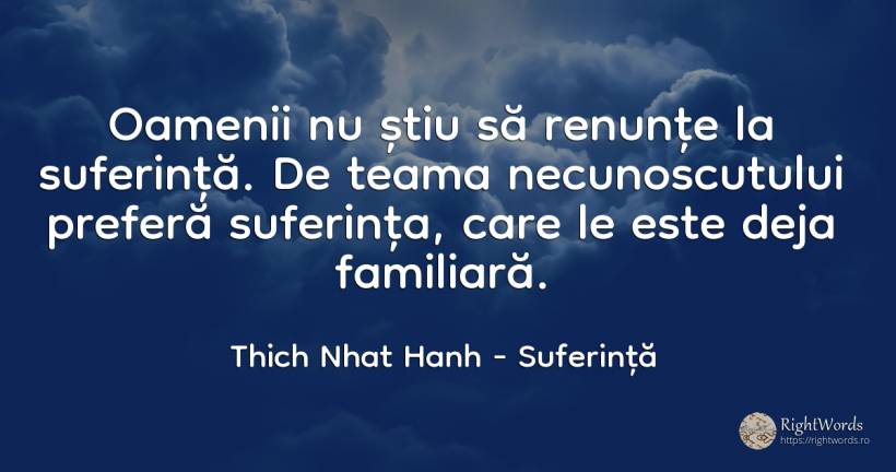 Oamenii nu stiu sa renunte la suferinta. De teama... - Thich Nhat Hanh, citat despre suferință, frică, oameni
