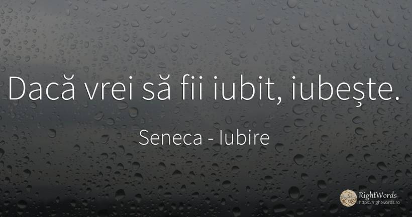 Daca vrei sa fii iubit, iubeste. - Seneca (Seneca The Younger), citat despre iubire