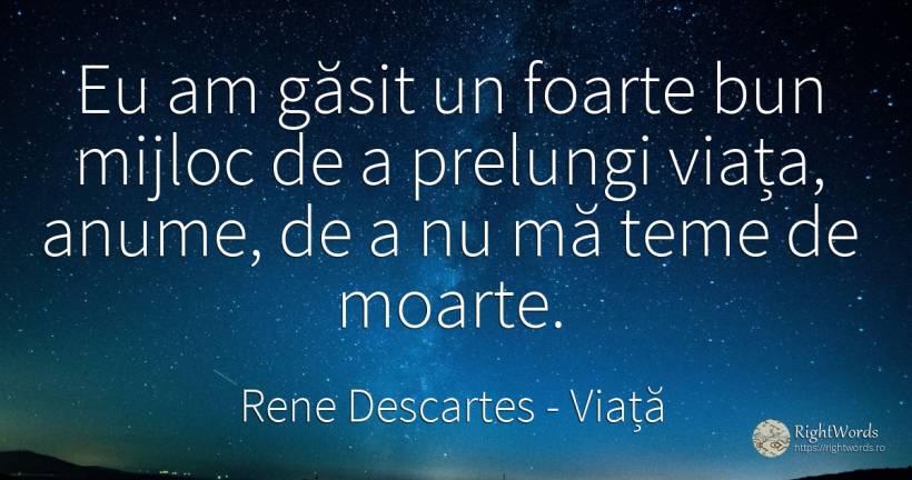 Eu am gasit un foarte bun mijloc de a prelungi viata... - Rene Descartes, citat despre viață, frică, moarte