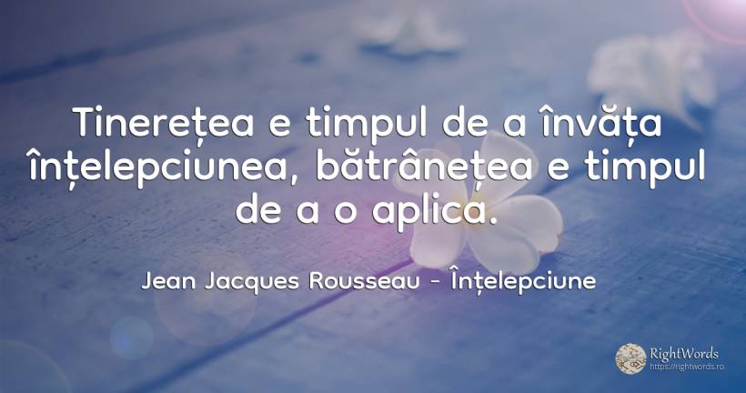 Tineretea e timpul de a invata intelepciunea, batranetea... - Jean Jacques Rousseau, citat despre înțelepciune, bătrânețe, tinerețe, timp