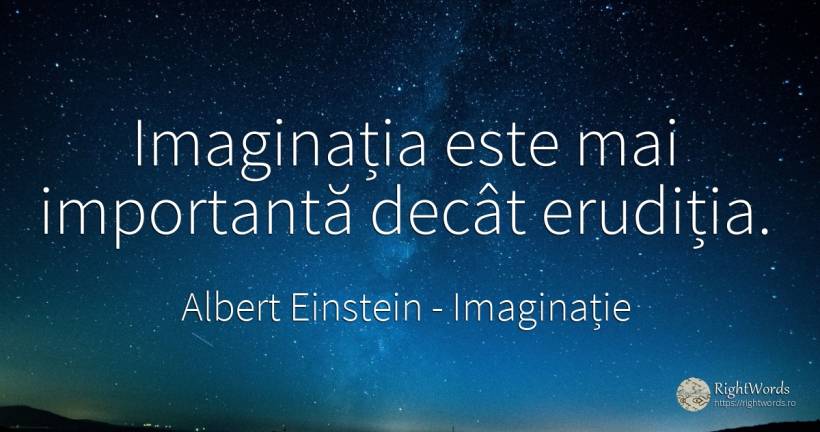Imaginatia este mai importanta decat eruditia. - Albert Einstein, citat despre imaginație