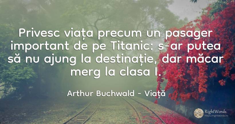 Privesc viața precum un pasager important de pe Titanic:... - Arthur Buchwald, citat despre viață