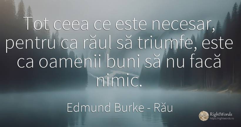 Tot ceea ce este necesar, pentru ca raul sa triumfe, este... - Edmund Burke, citat despre rău, necesitate, oameni, nimic