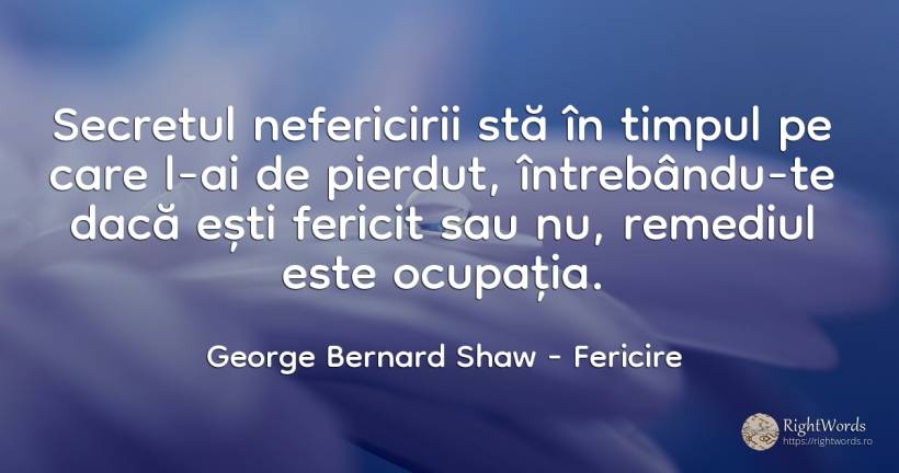 Secretul nefericirii sta in timpul pe care-l ai de... - George Bernard Shaw, citat despre fericire, secret, timp