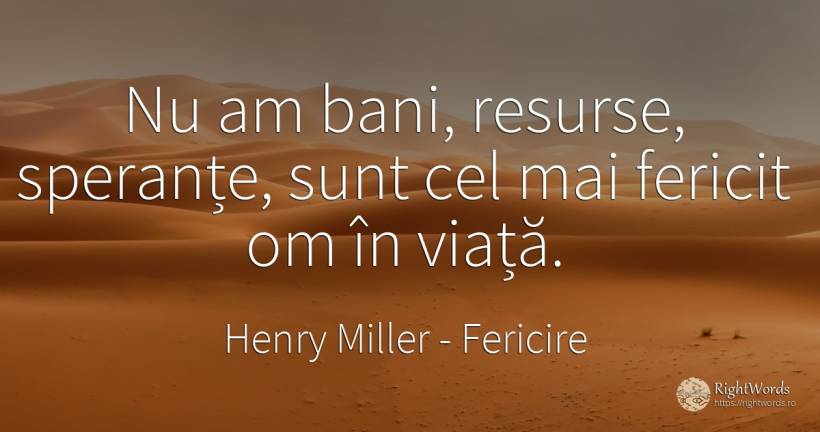 Nu am bani, resurse, sperante, sunt cel mai fericit om in... - Henry Miller, citat despre fericire, speranță, bani, viață