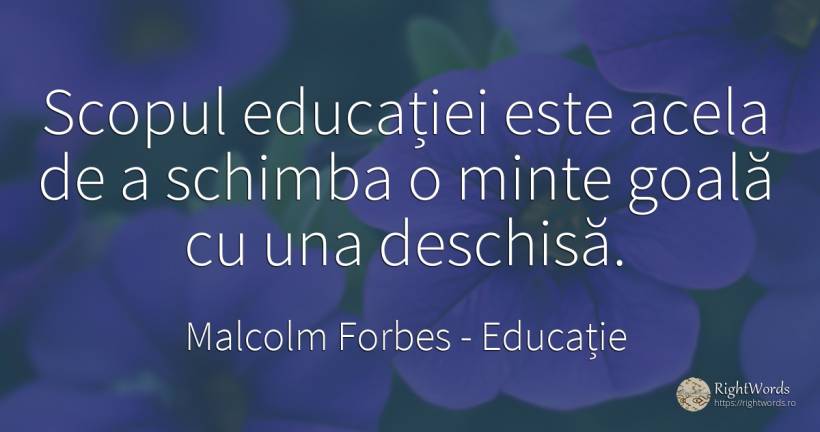 Scopul educatiei este acela de a schimba o minte goala cu... - Malcolm Forbes, citat despre educație, scop, schimbare, minte