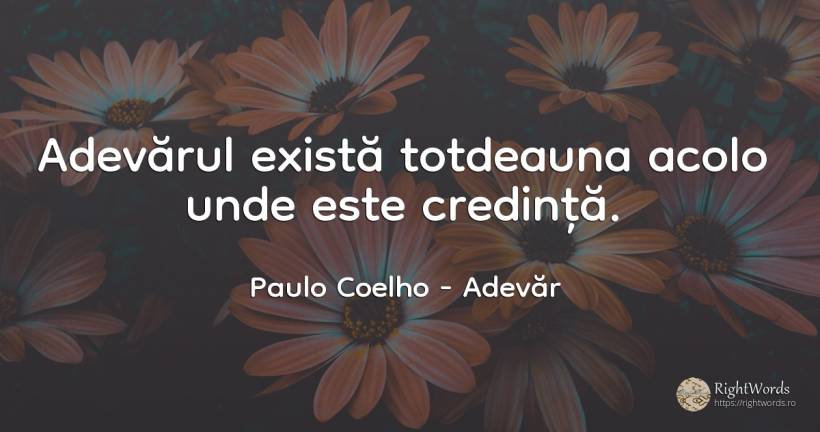 Adevarul exista totdeauna acolo unde este credinta. - Paulo Coelho, citat despre adevăr, credință