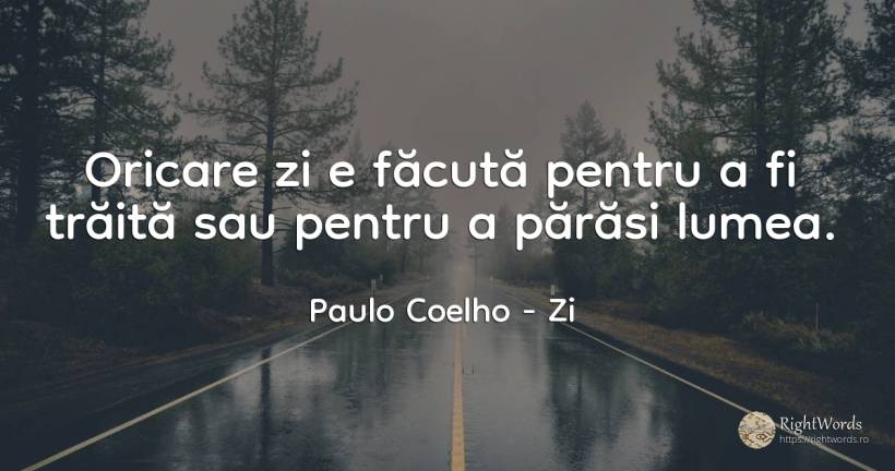 Oricare zi e facuta pentru a fi traita sau pentru a... - Paulo Coelho, citat despre opinie, lume
