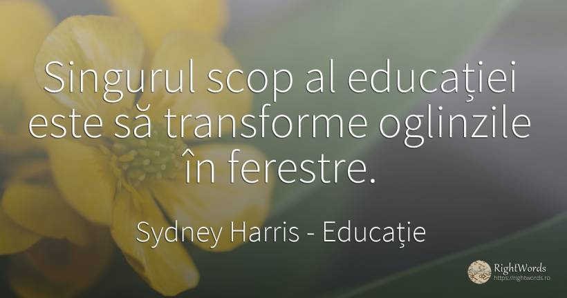 Singurul scop al educatei este sa transforme oglinzile in... - Sydney Harris (Sydney Justin Harris), citat despre educație, scop