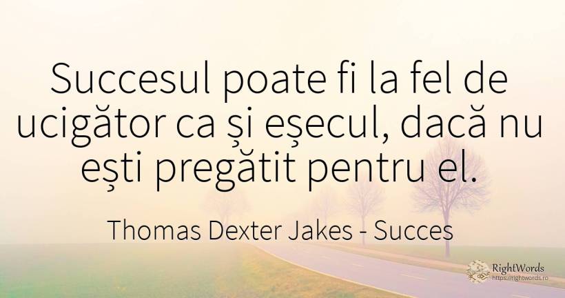 Succesul poate fi la fel de ucigător ca și eșecul, dacă... - Thomas Dexter Jakes, citat despre succes, eșec