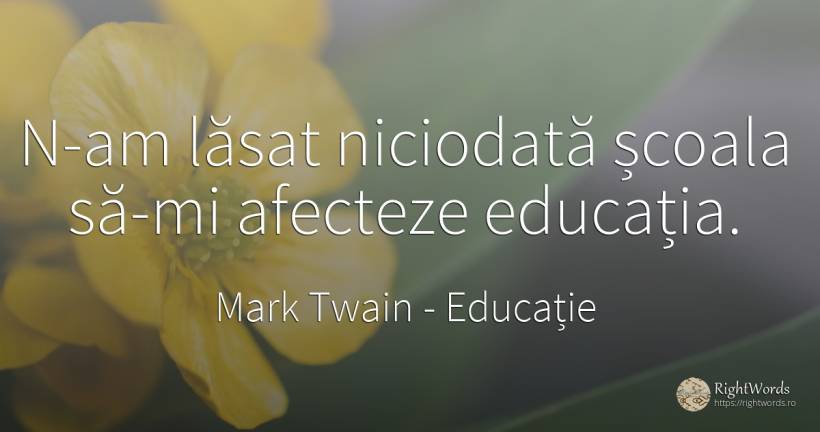 N-am lăsat niciodată școala să-mi afecteze educația. - Mark Twain, citat despre educație, școală