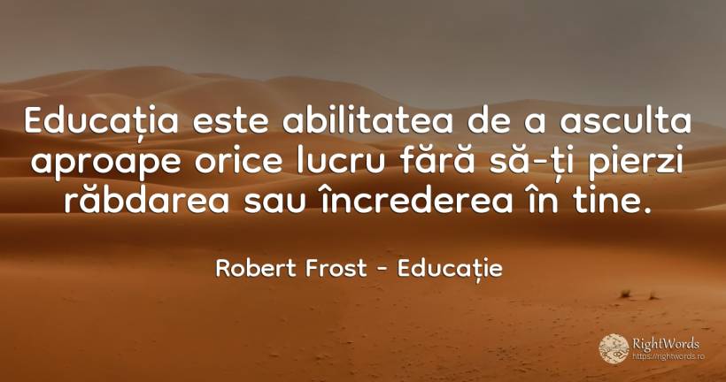 Educatia este abilitatea de a asculta aproape orice lucru... - Robert Frost, citat despre educație, abilitate, răbdare, încredere