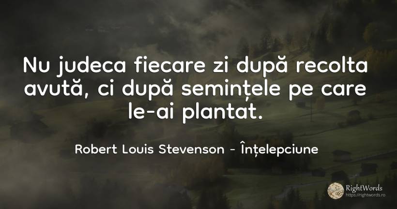 Nu judeca fiecare zi după recolta avută, ci după... - Robert Louis Stevenson, citat despre înțelepciune, judecată