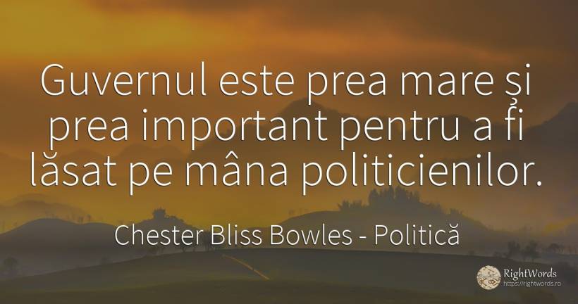 Guvernul este prea mare si prea important pentru a fi... - Chester Bliss Bowles, citat despre politică