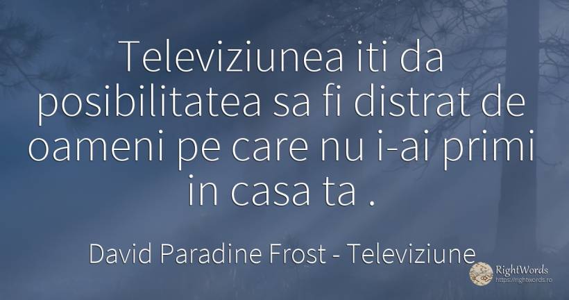 Televiziunea iti da posibilitatea sa fi distrat de oameni... - David Paradine Frost, citat despre televiziune, posibilitate, acasă, casă, oameni