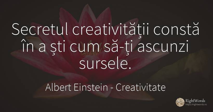 Secretul creativitatii consta in a sti cum sa-ti ascunzi... - Albert Einstein, citat despre secret