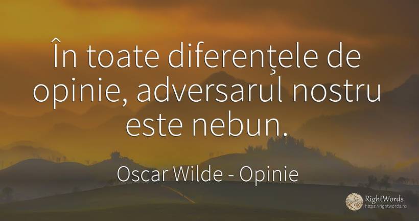 In toate diferentele de opinie, adversarul nostru este... - Oscar Wilde, citat despre opinie, nebunie